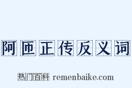阿匝正传反义词是什么意思的图片